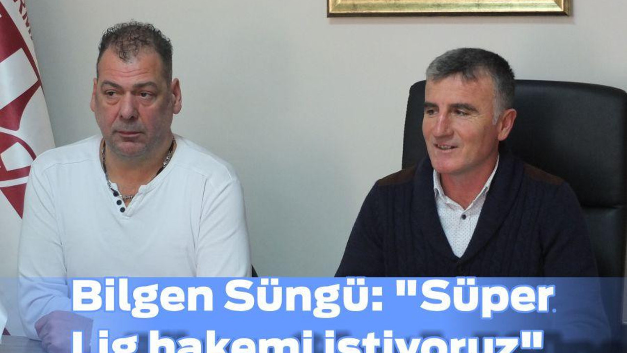 Bilgen Süngü: "Süper Lig hakemi istiyoruz"