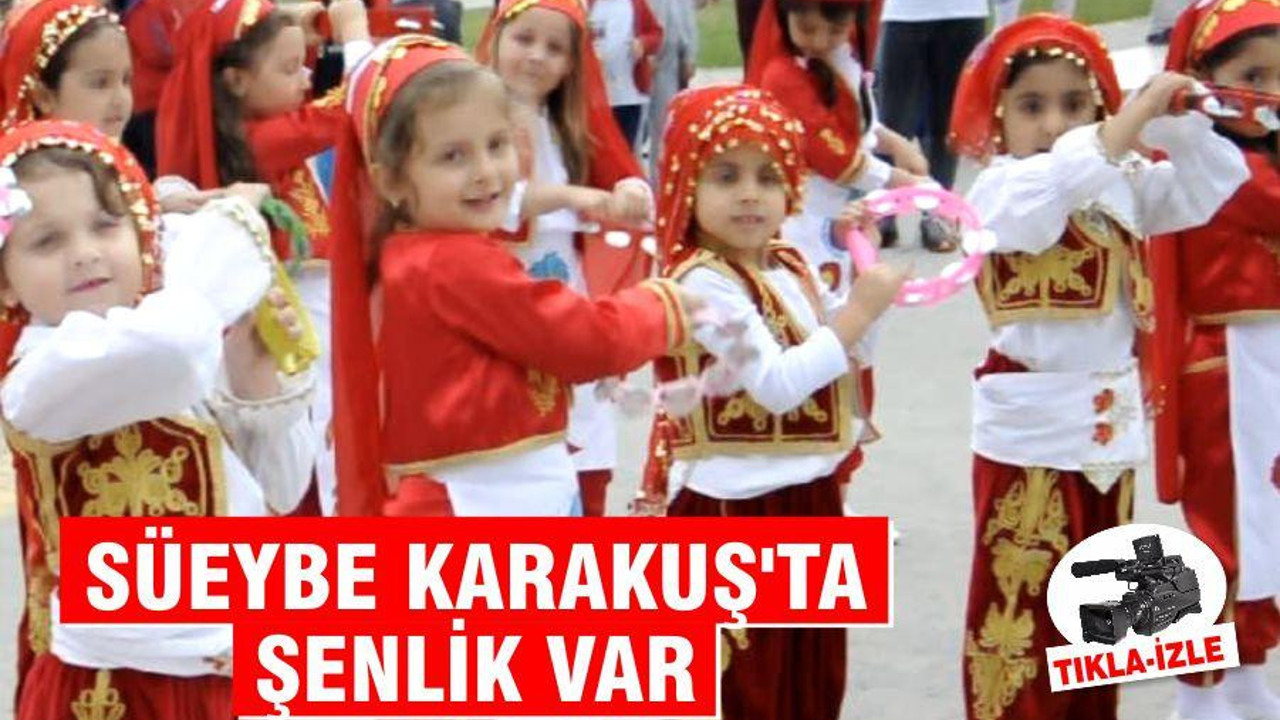 SÜEYBE KARAKUŞ’TA ŞENLİK VAR