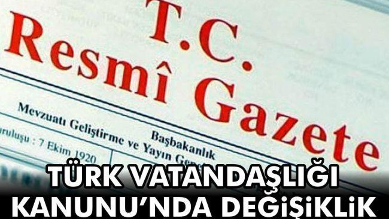 Türk Vatandaşlığı Kanunu’nda değişiklik