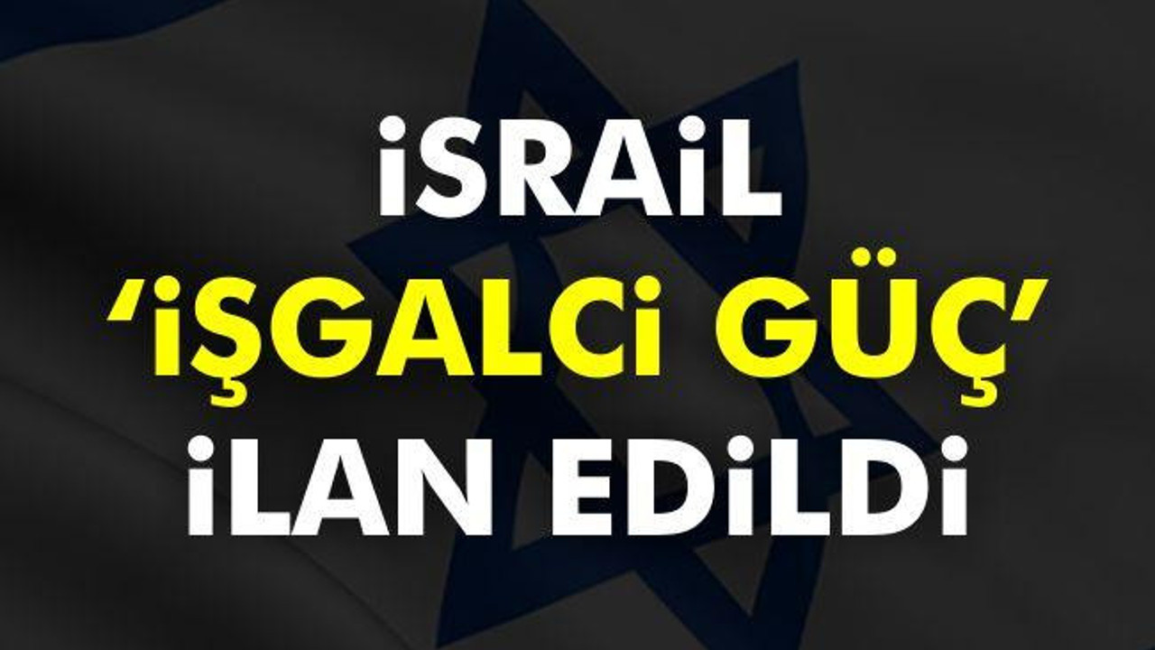 İsrail ‘İşgalci Güç’ ilan edildi