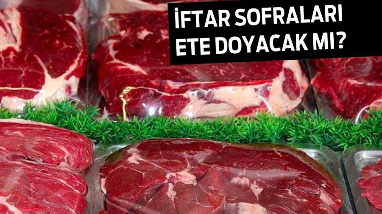 İFTAR SOFRALARI ETE DOYACAK MI?