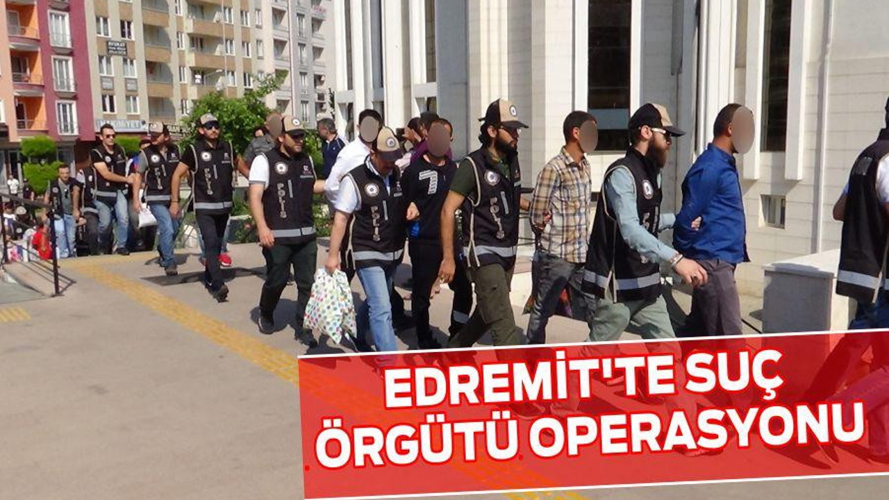 EDREMİT'TE SUÇ ÖRGÜTÜ OPERASYONU