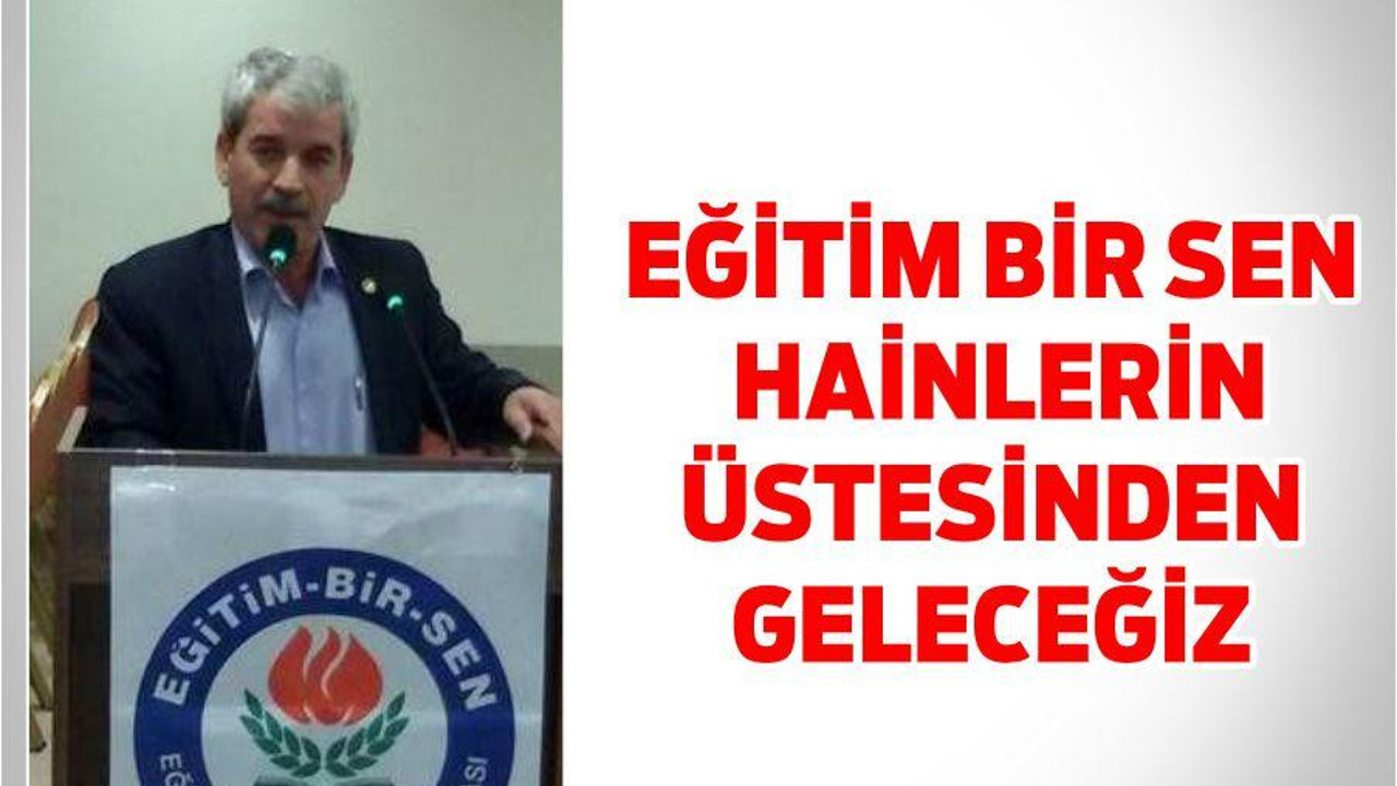 EĞİTİM BİR SEN ‘HAİNLERİN ÜSTESİNDEN GELECEĞİZ’