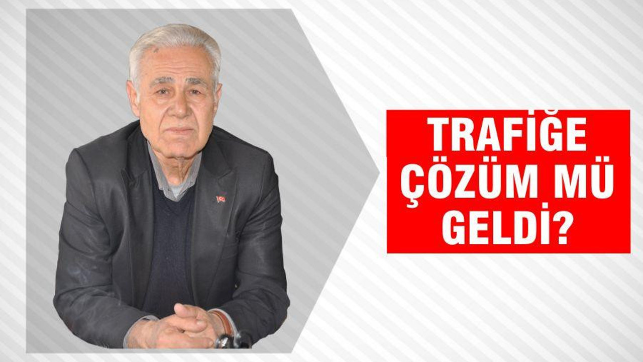 TRAFİĞE ÇÖZÜM MÜ GELDİ?