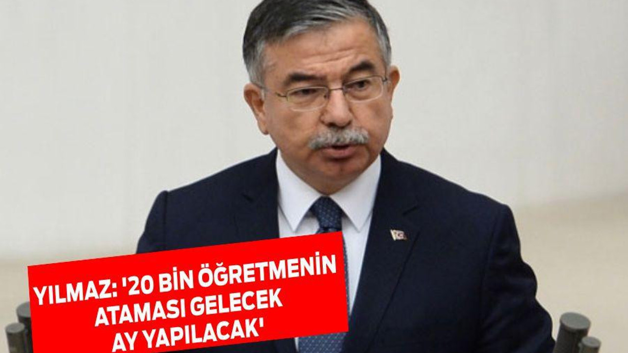 Yılmaz: '20 bin öğretmenin ataması gelecek ay yapılacak'