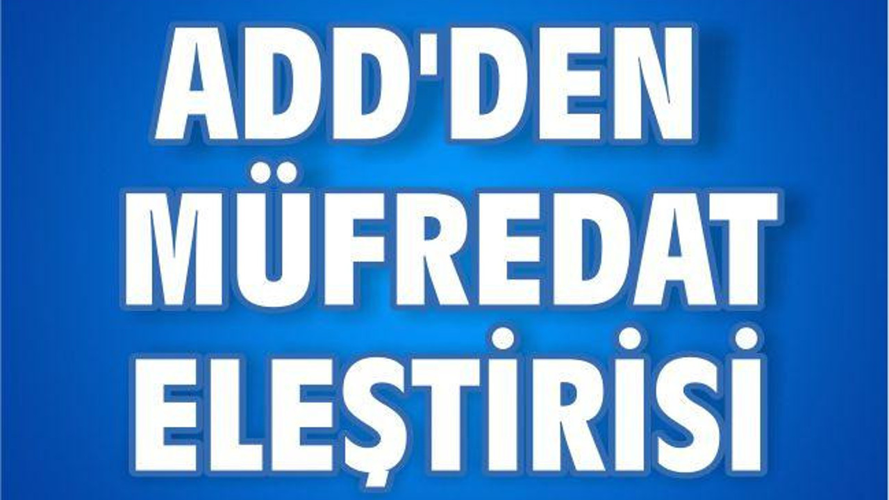 ADD’DEN MÜFREDAT ELEŞTİRİSİ