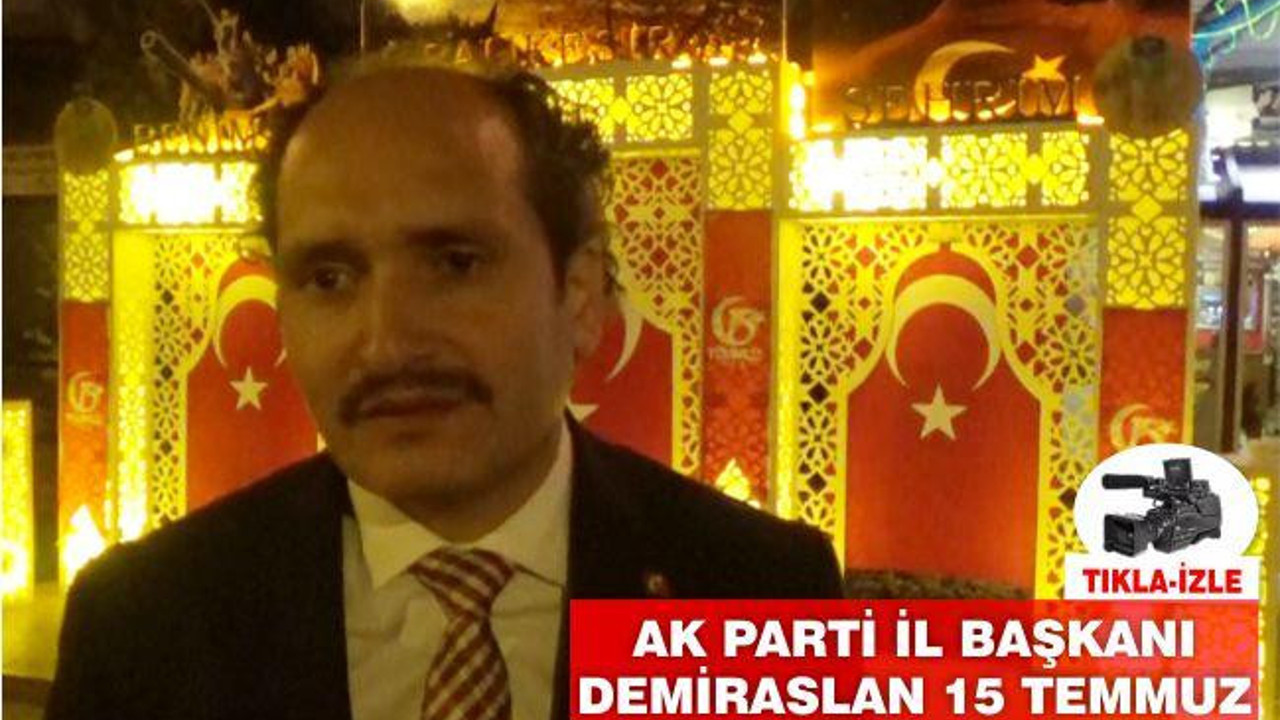 Ak PARTİ İL BAŞKANI DEMİRASLAN ’15 TEMMUZ’