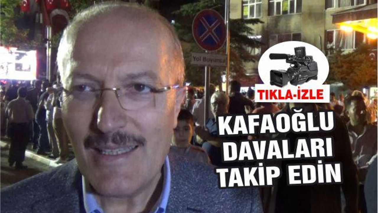 KAFAOĞLU ‘DAVALARI TAKİP EDİN’