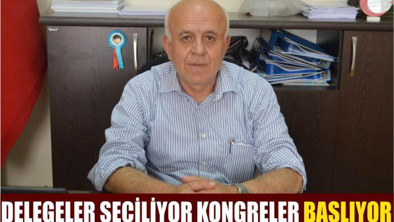 DELEGELER SEÇİLİYOR KONGRELER BAŞLIYOR