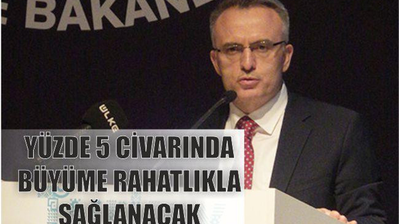 Yüzde 5 civarında büyüme rahatlıkla sağlanacak