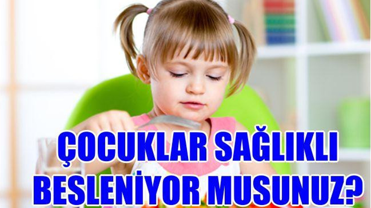 ÇOCUKLAR SAĞLIKLI BESLENİYOR MUSUNUZ?