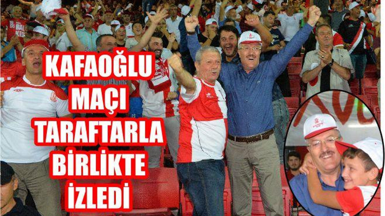 KAFAOĞLU TARAFTARLARLA BİRLİKTE MAÇ İZLEDİ