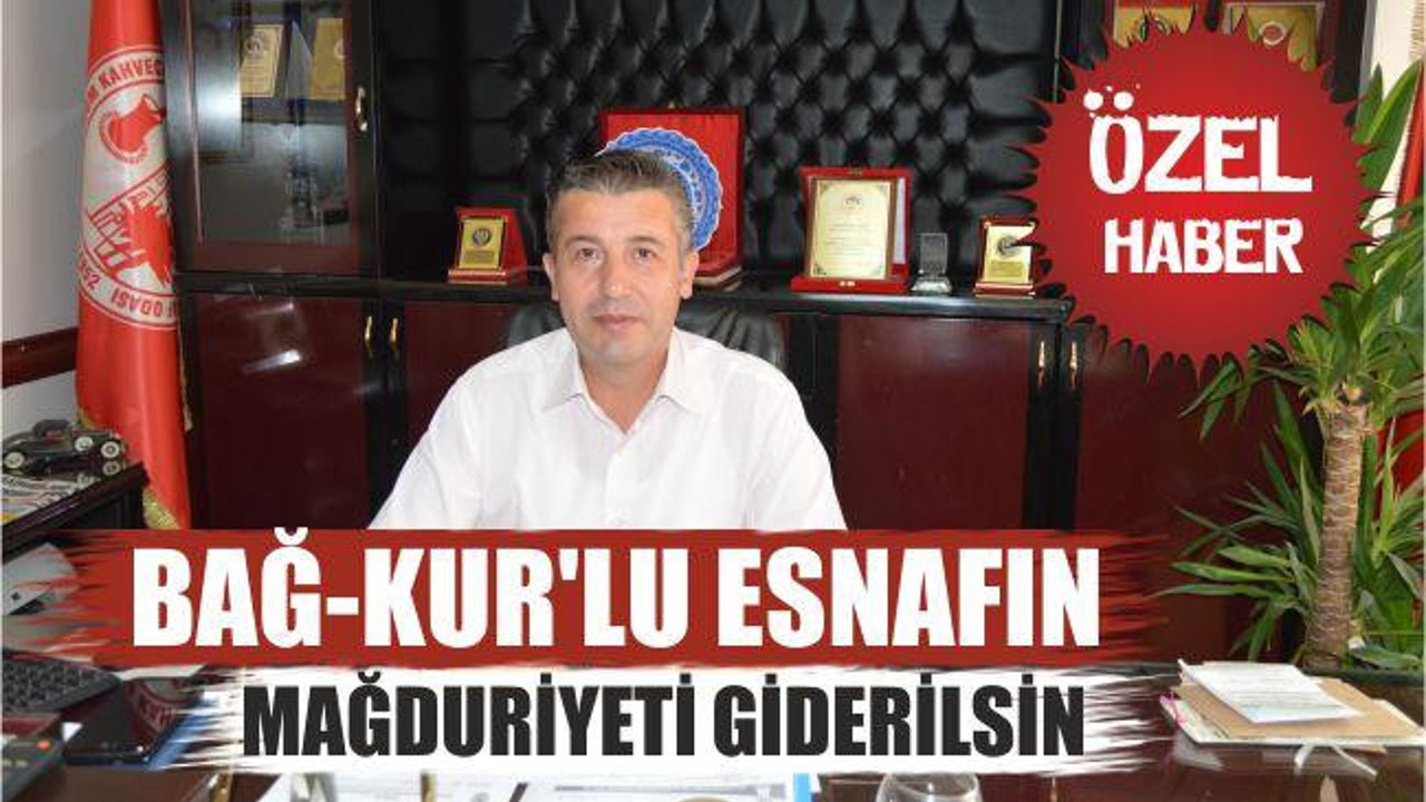 “Bağ-Kur’lu esnafın mağduriyeti giderilsin”