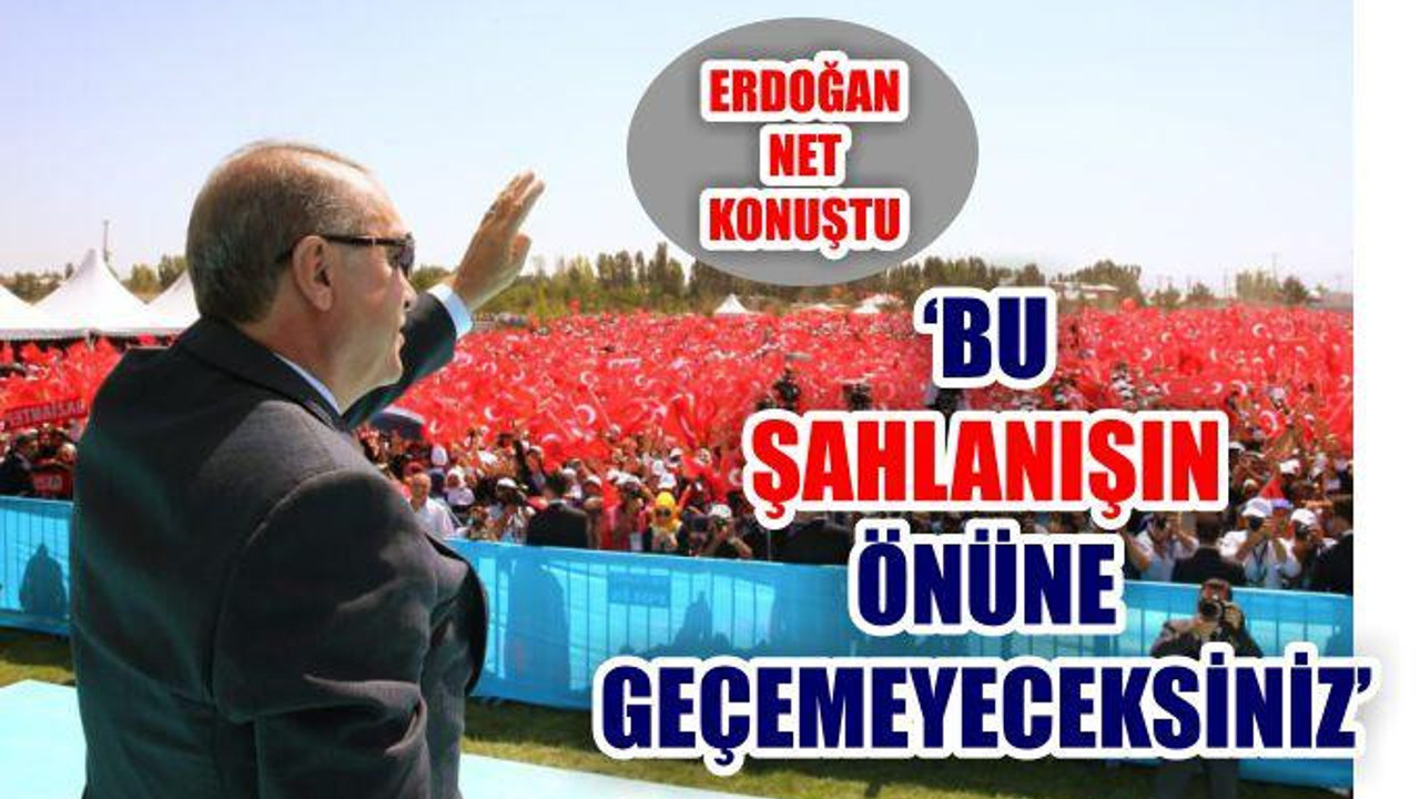 ‘BU ŞAHLANIŞIN ÖNÜNE GEÇEMEYECEKSİNİZ’