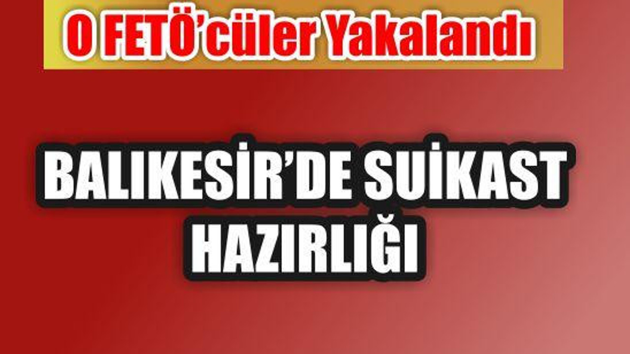 Suikast Hazırlığındaki FETÖ'cüler Balıkesir'de Yakalandı