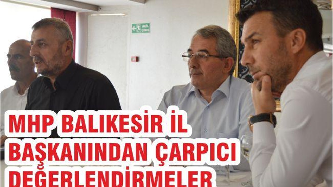 MHP BALIKESİR İL BAŞKANI'NDAN ÇARPICI DEĞERLENDİRMELER