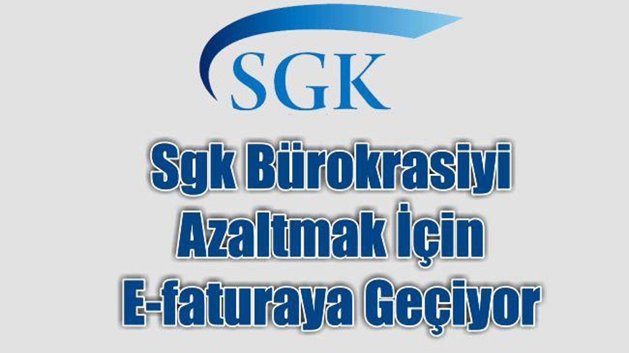SGK bürokrasiyi azaltmak için e-faturaya geçiyor