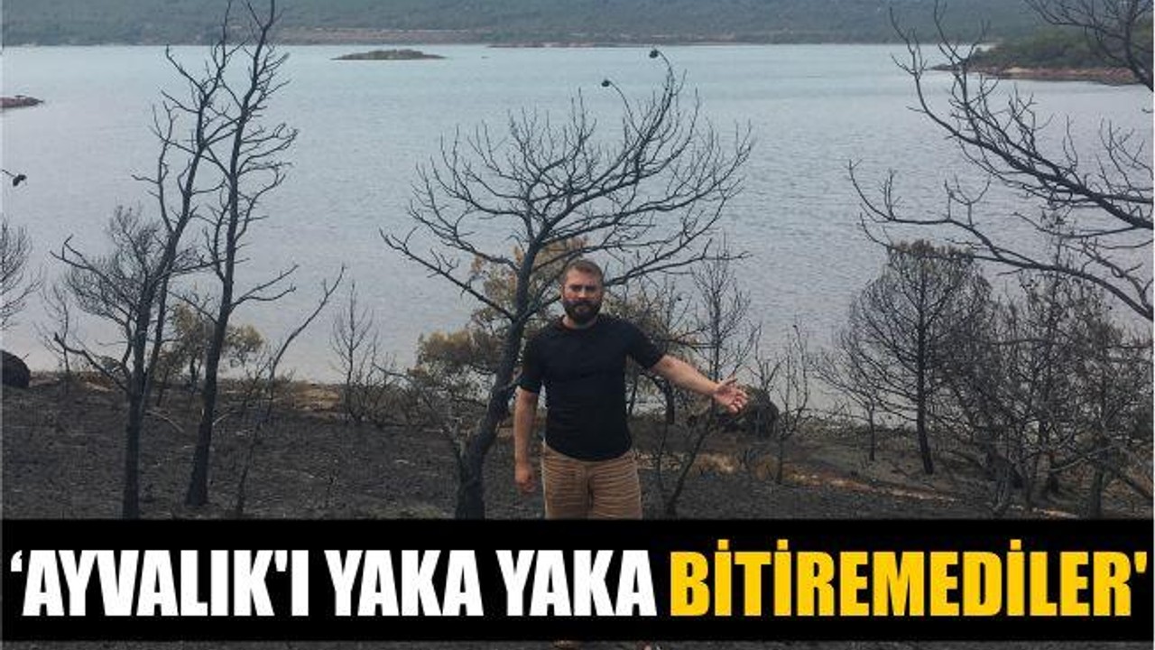 ‘AYVALIK’I YAKA YAKA BİTİREMEDİLER’