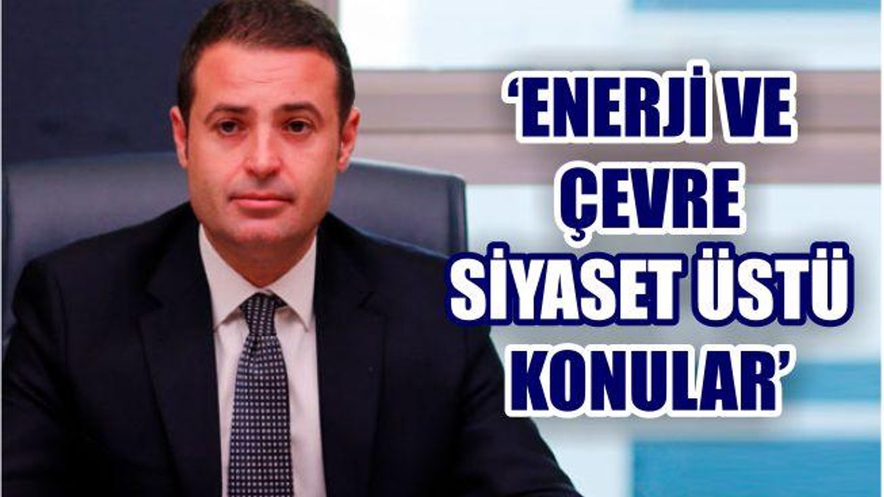 AKIN: “ÇEVRE VE ENERJİ SİYASET ÜSTÜ KONULAR”