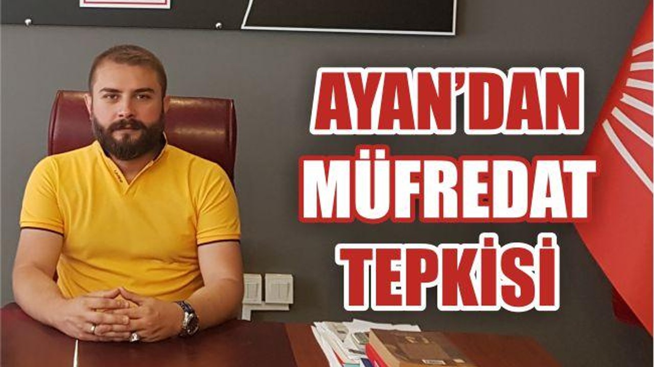 AYAN’DAN MÜFREDAT TEPKİSİ