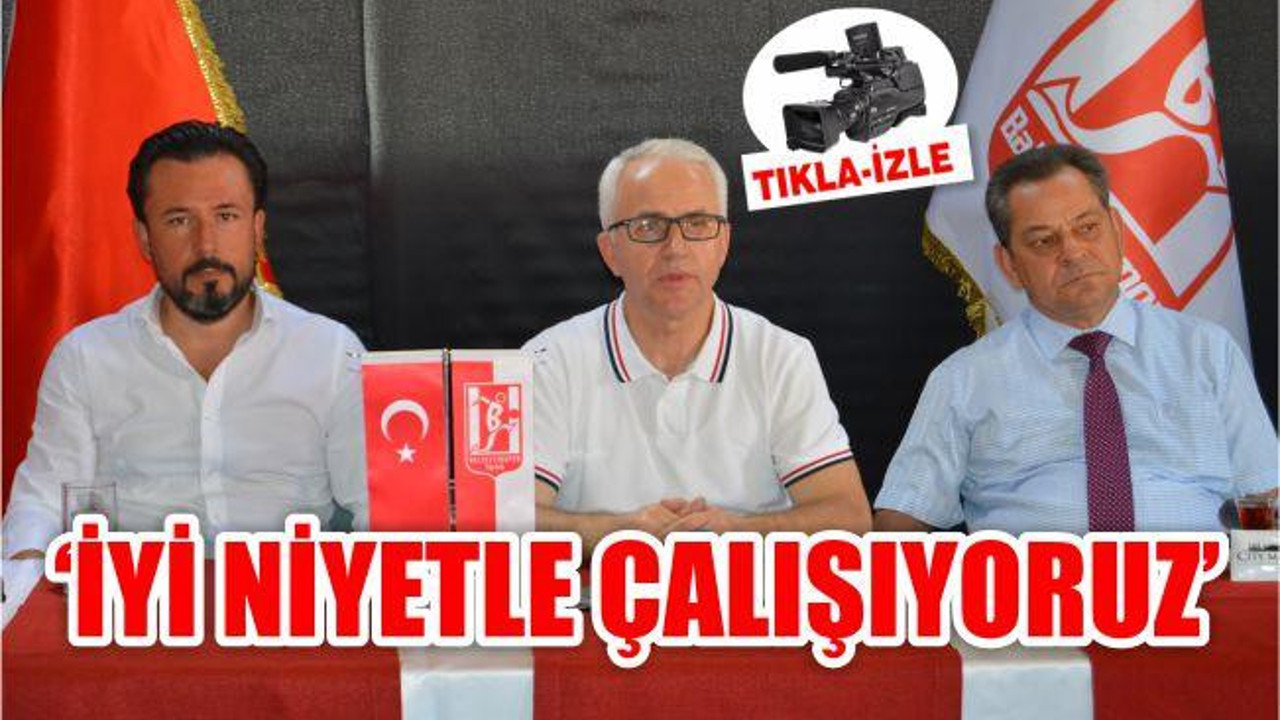 'İYİ NİYETLE ÇALIŞIYORUZ'