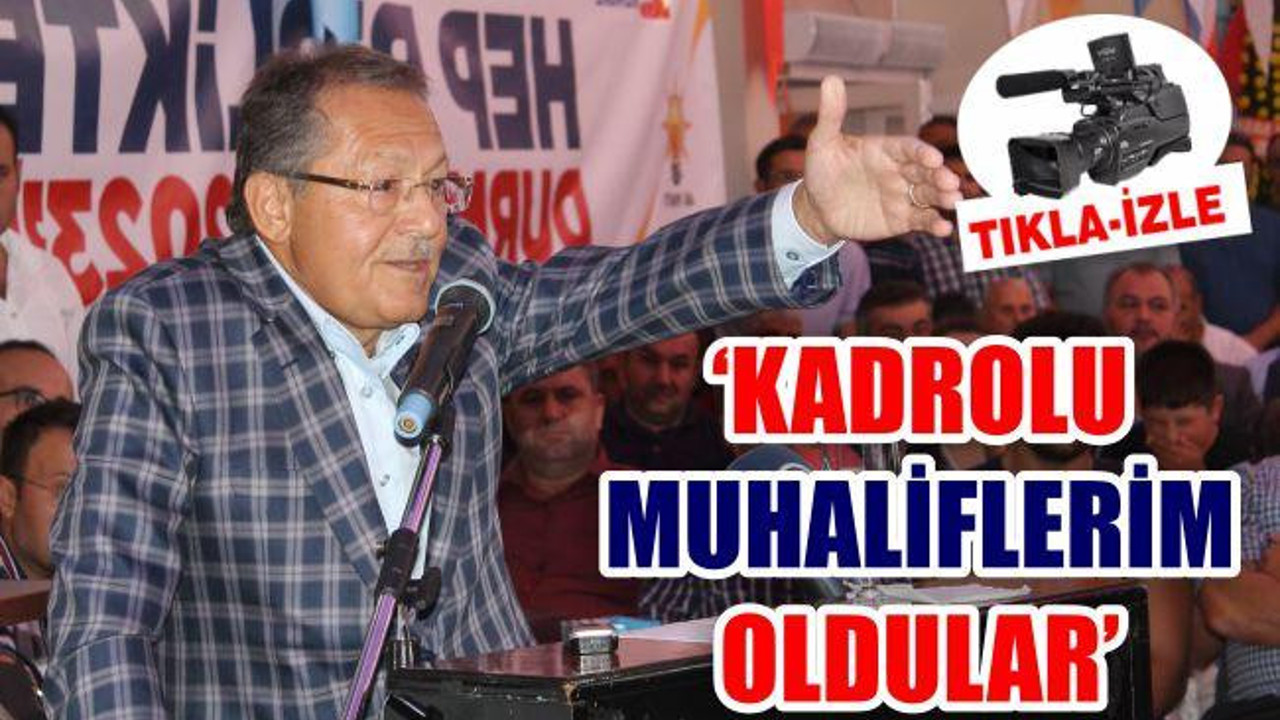 'KADROLU MUHALİFLERİM OLDULAR'