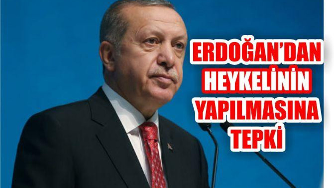 Erdoğan'dan Heykelinin Yapılmasına Tepki