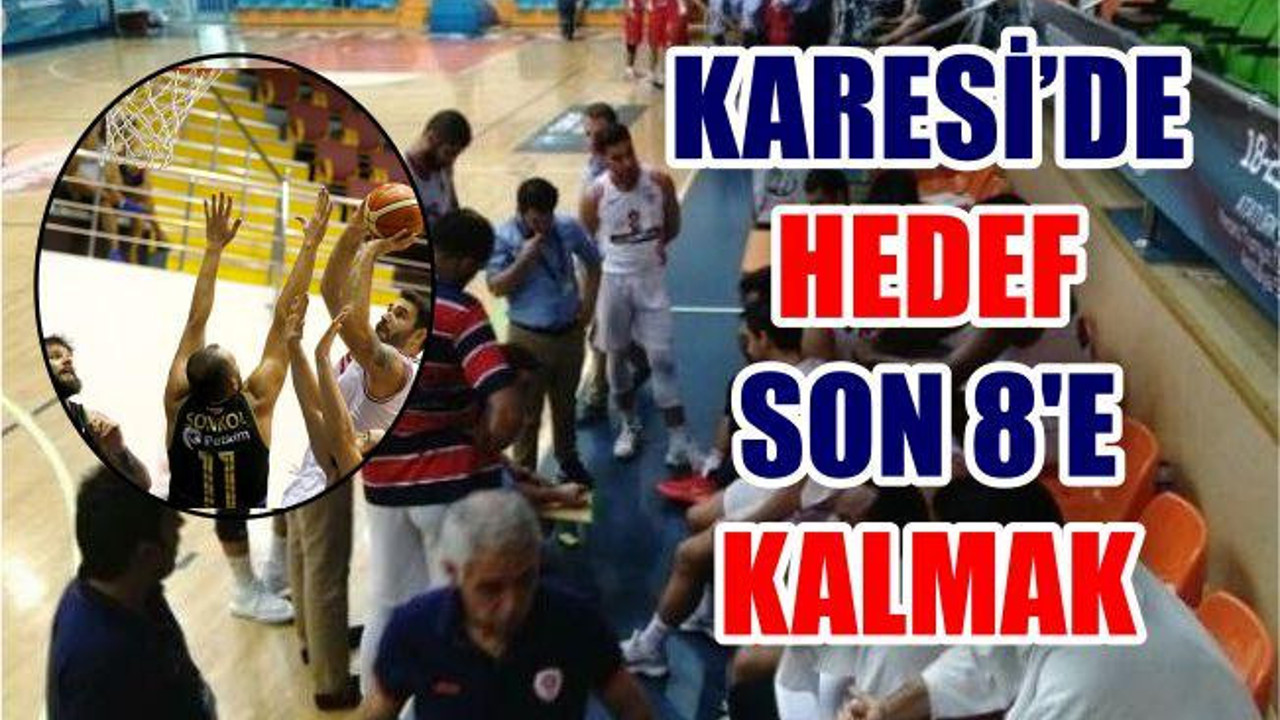 KARESİ’DE HEDEF SON 8 E KALMAK
