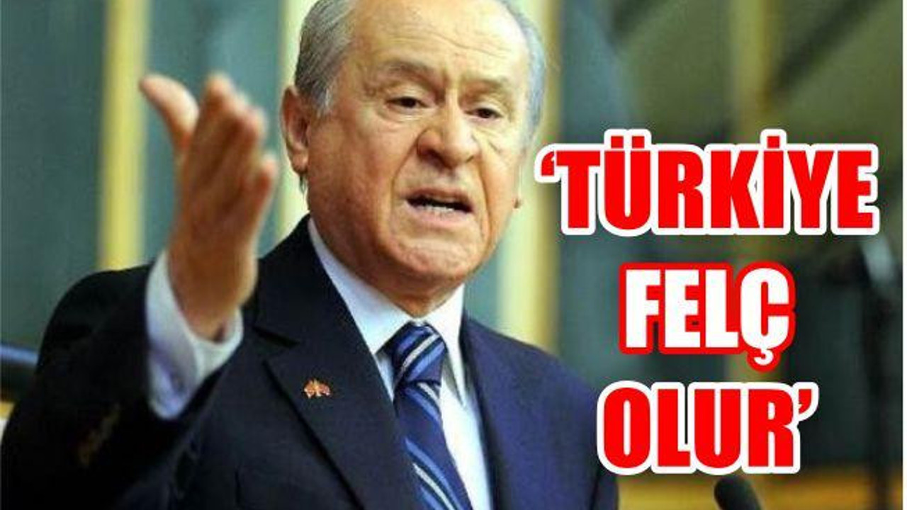 BAHÇELİ 'KURULURSA FELÇ'