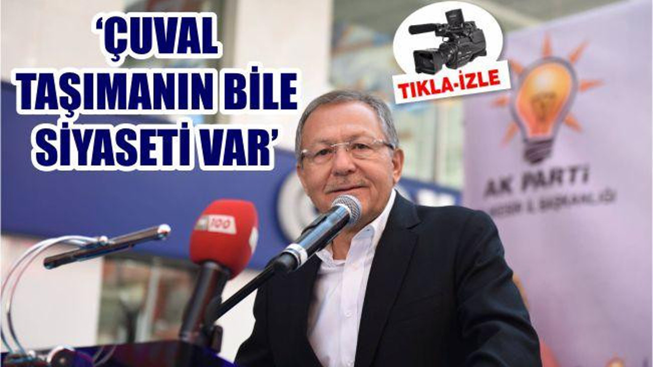 'ÇUVAL TAŞIMANIN BİLE SİYASETİ VAR'