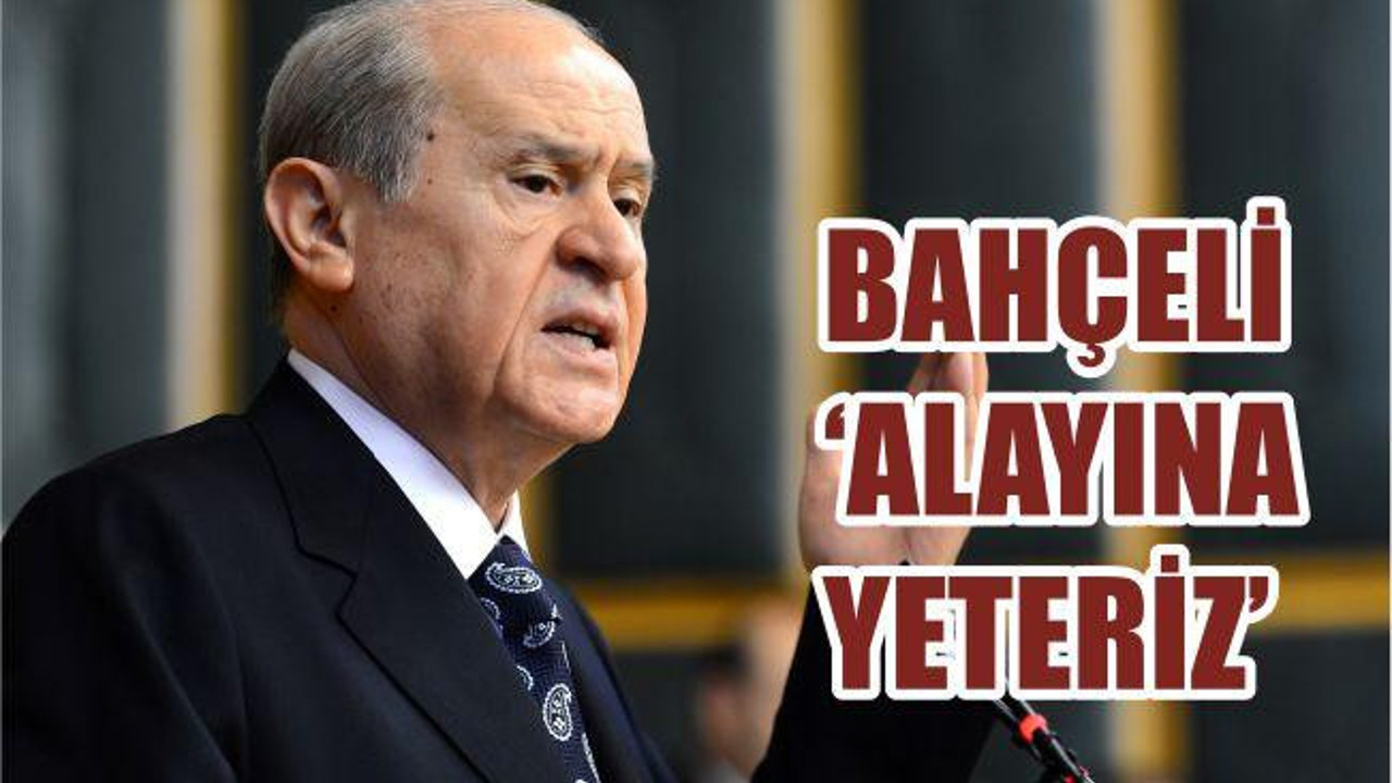 BAHÇELİ ‘ALAYINA YETERİZ’
