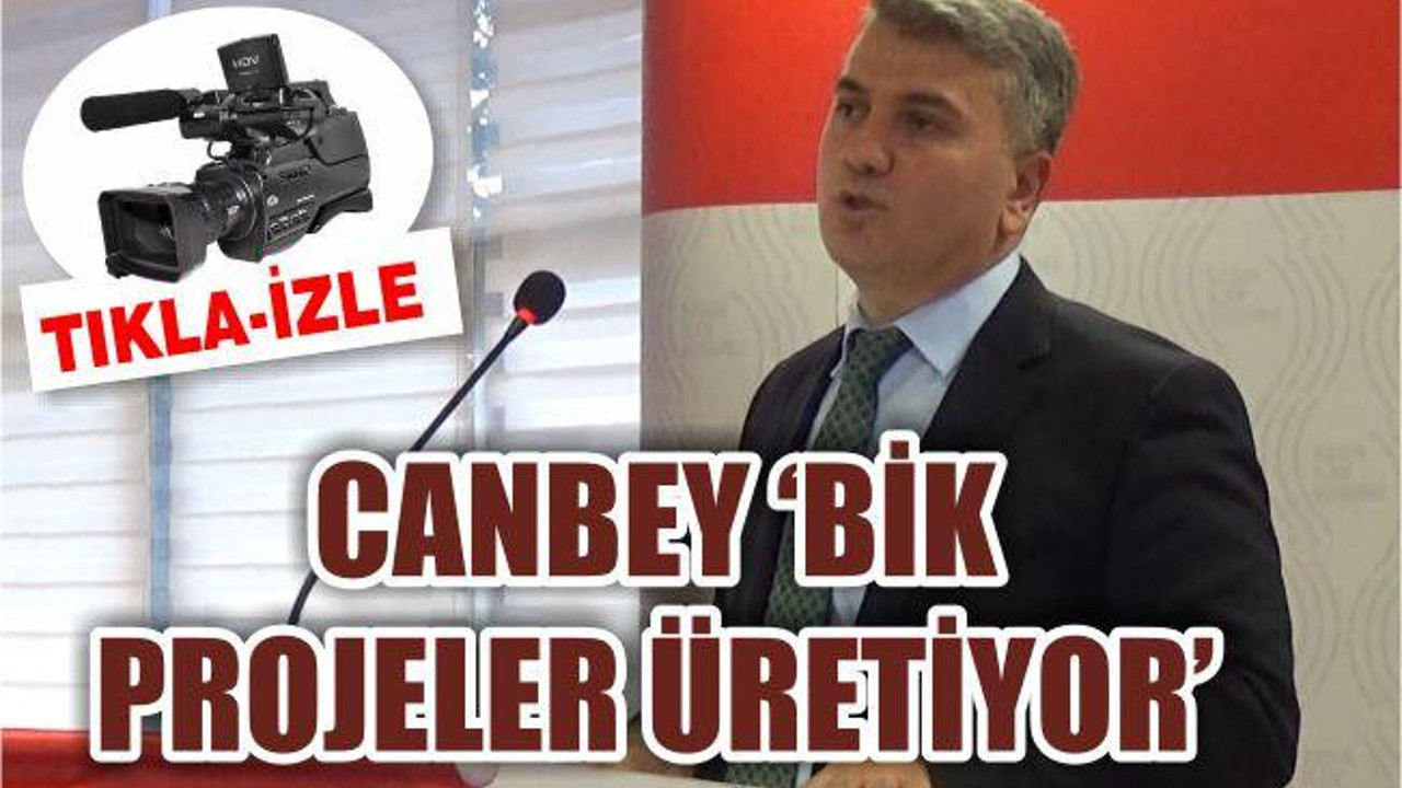 CANBEY ‘BİK PROJELER ÜRETİYOR’
