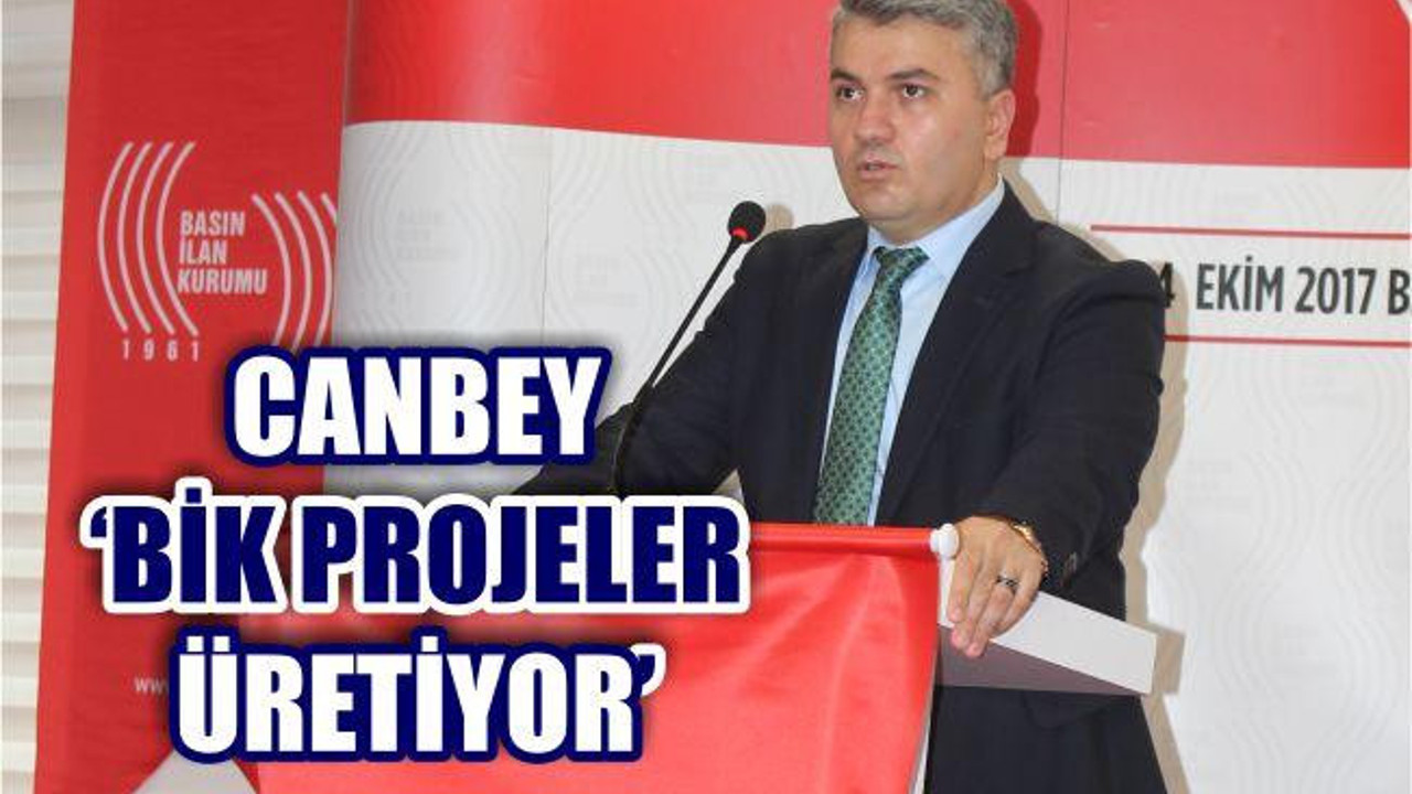 CANBEY ‘BİK PROJELER ÜRETİYOR’