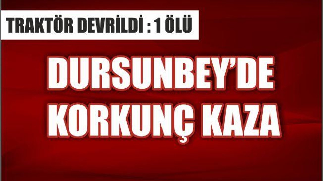 Dursunbey'de Traktör Devrildi: 1 Ölü