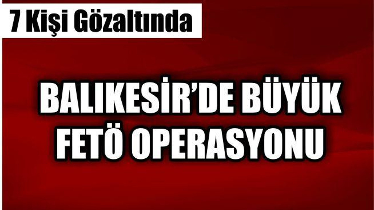 Balıkesir'de FETÖ operasyonu:7 gözaltı