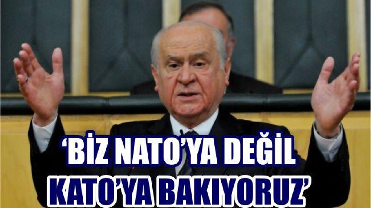 'NATO'YA DEĞİL KATO'YA BAKIYORUZ'
