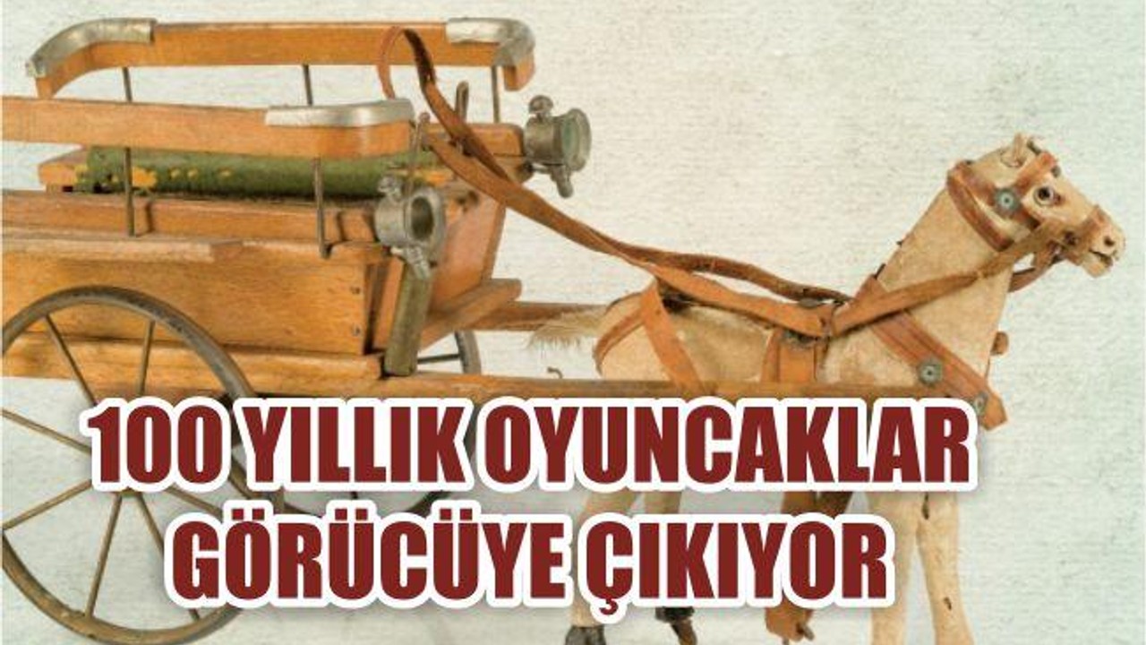 100 YILLIK OYUNCAKLAR GÖRÜCÜYE ÇIKIYOR