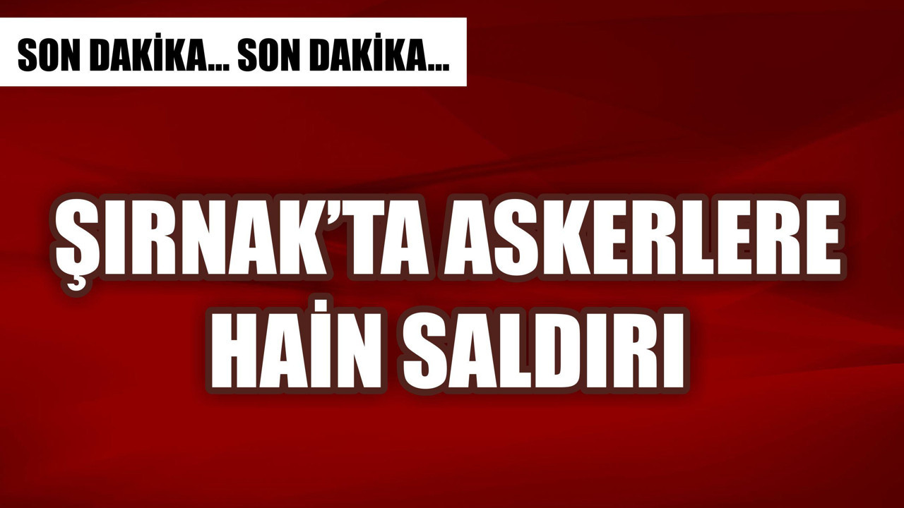 Şırnak'ta askere hain saldırı! Yaralılar var