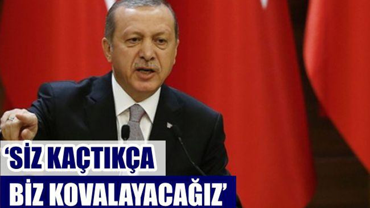 ‘SİZ KAÇTIKÇA BİZ KOVALAYACAĞIZ’