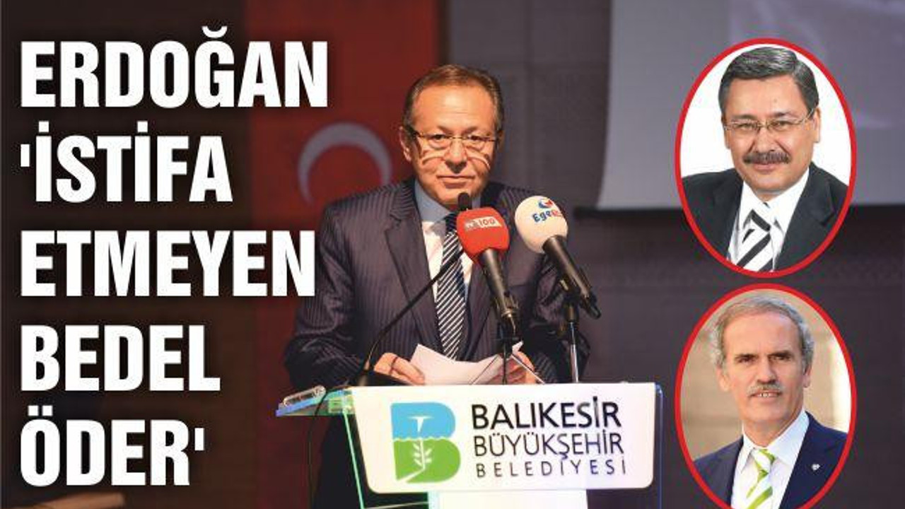 ERDOĞAN ‘İSTİFA ETMEYEN BEDEL ÖDER’