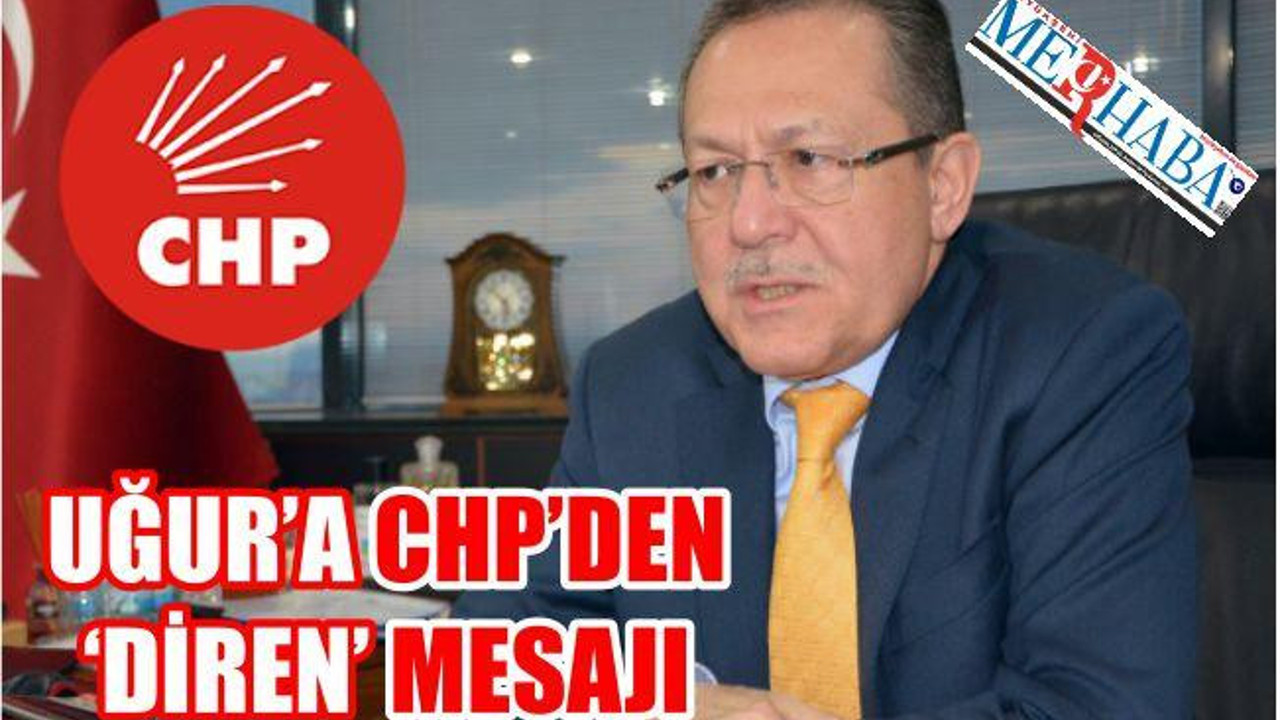 CHP’DEN ERDOĞAN’A ELEŞTİRİ UĞUR’A “DİREN” MESAJLARI