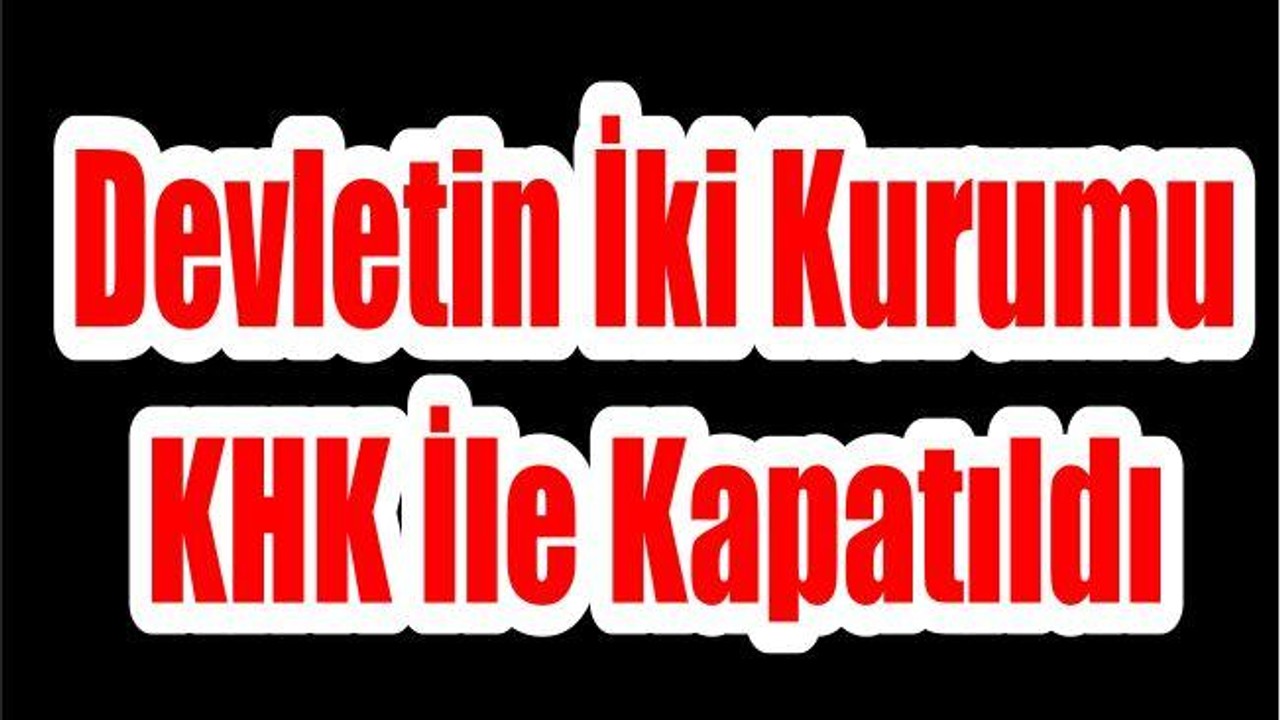 Devletin İki Kurumu KHK İle Kapatıldı