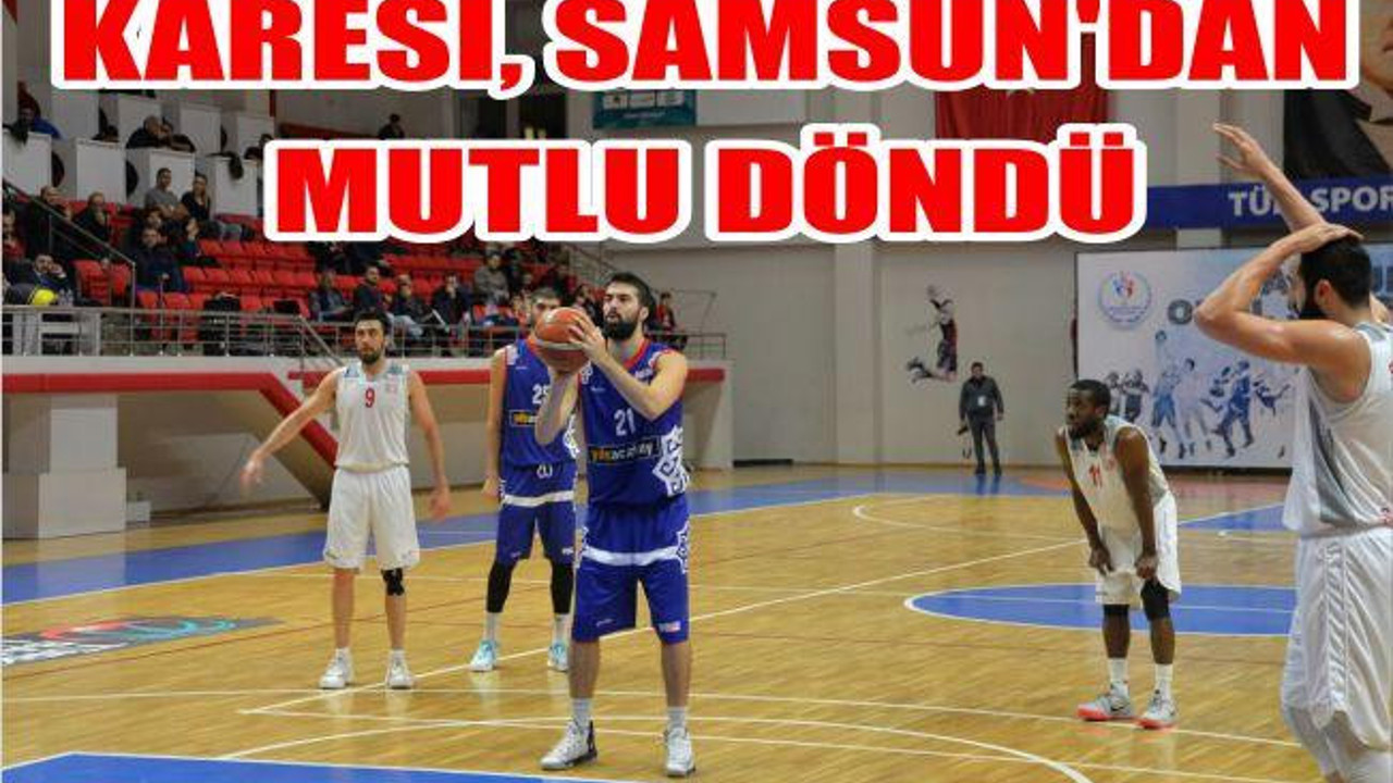 KARESİ, SAMSUN’DAN MUTLU DÖNDÜ