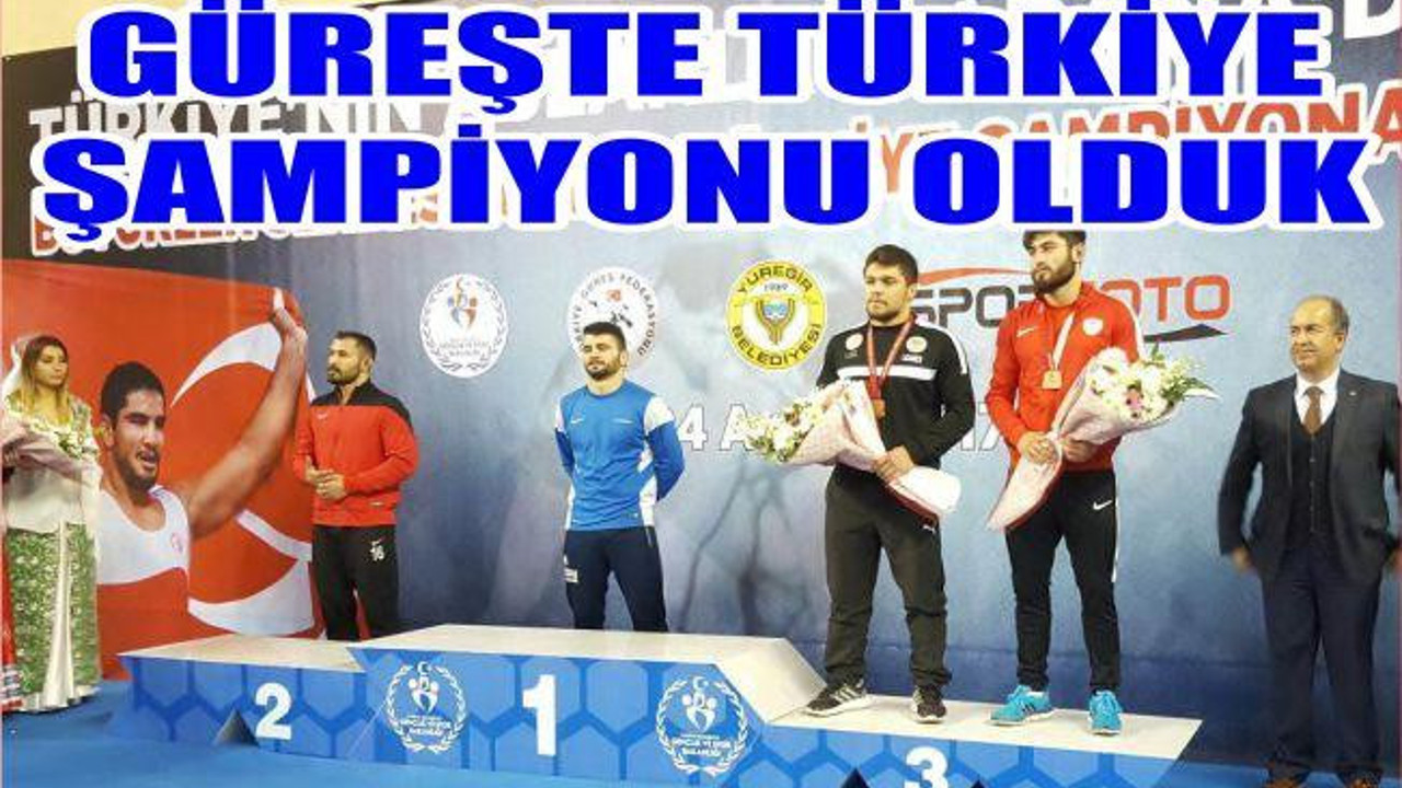 GÜREŞTE TÜRKİYE ŞAMPİYONU OLDUK