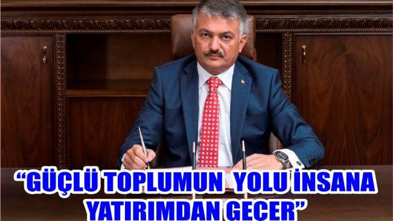 “GÜÇLÜ TOPLUMUN YOLU İNSANA YATIRIMDAN GEÇER”