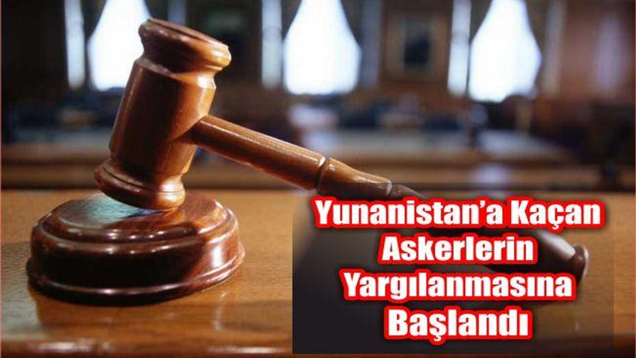 Yunanistan’a Kaçan Askerlerin Yargılanmasına Başlandı