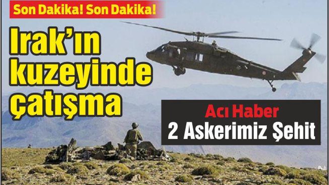Irak’ın kuzeyinde çatışma: 2 şehit, 1 yaralı