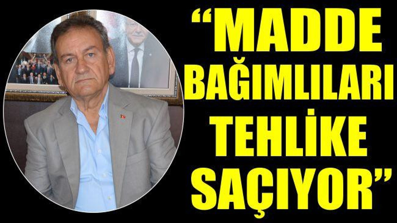 “MADDE BAĞIMLILARI TEHLİKE SAÇIYOR”