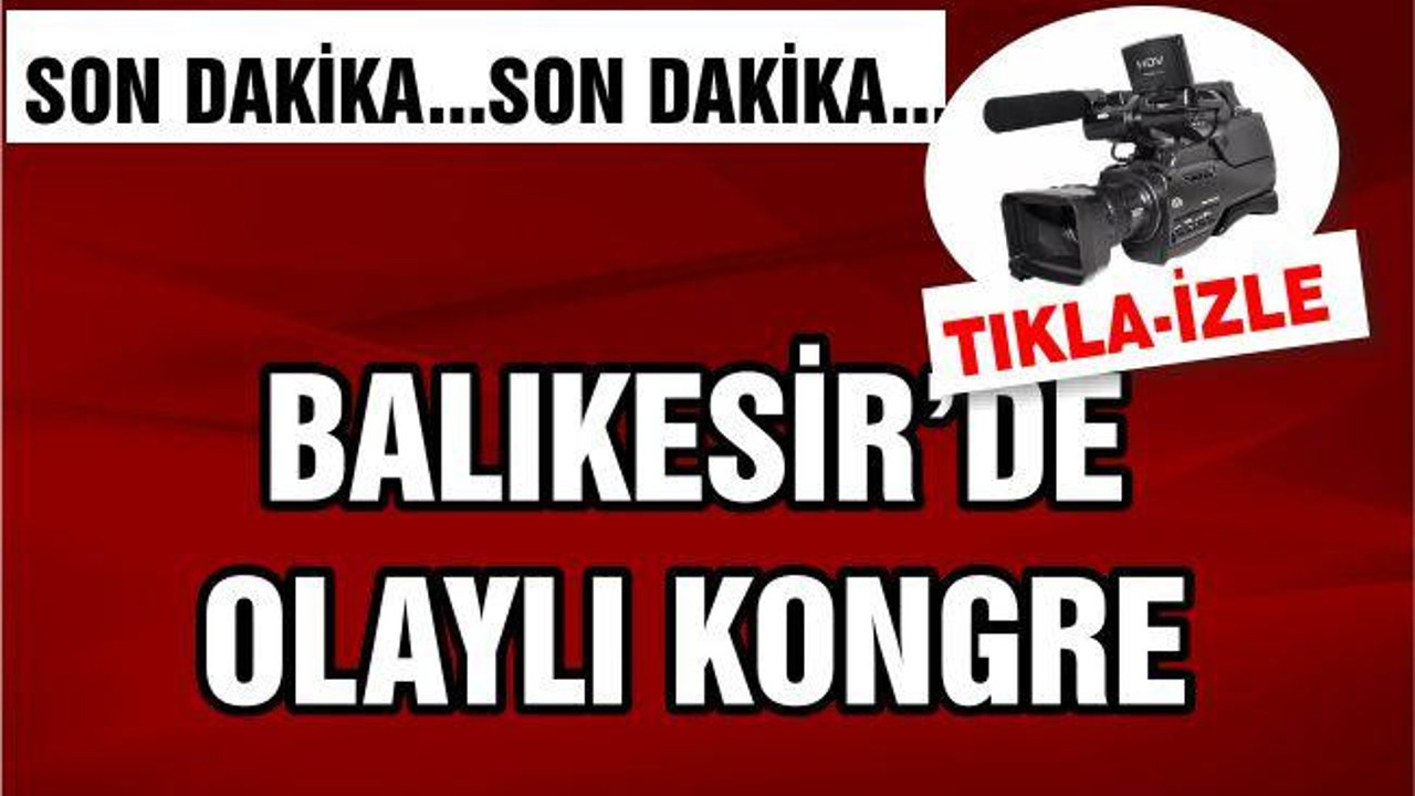 BALIKESİR'DE OLAYLI KONGRE