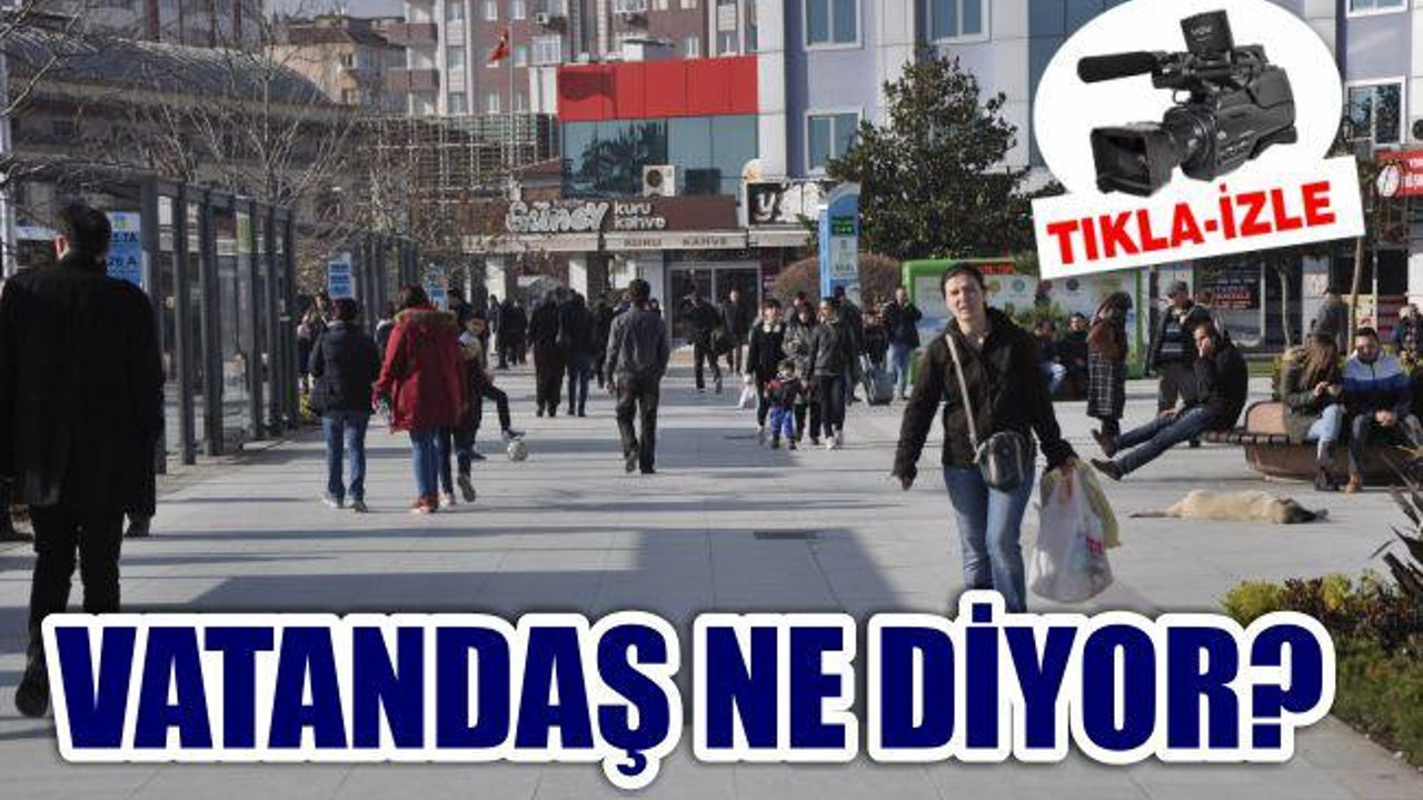 VATANDAŞ NE DİYOR?